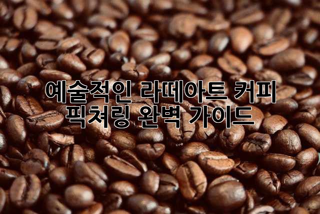 예술적인 라떼아트, 커피 픽쳐링 완벽 가이드