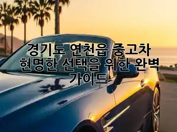 🏞️ 경기도 연천읍 중고차, 현명한 선택을 위한 완벽 가이드!