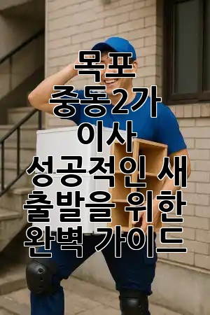 목포 중동2가 이사, 성공적인 새 출발을 위한 완벽 가이드! 🏡✨